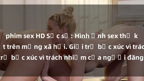 phim sex HD Sặc sỡ: Hình ảnh sex thư ký Việt Nam gây sốt trên mạng xã hội. Giới trẻ bức xúc vì trách nhiệm của người đăng tải.