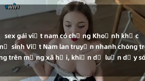 sex gái việt nam có chồng Khoảnh khắc gây sốc: Clip sex nữ sinh Việt Nam lan truyền nhanh chóng trên mạng xã hội, khiến dư luận dậy sóng và gây bức xúc.
