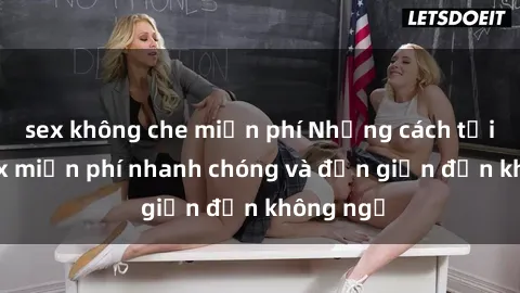 sex không che miễn phí Những cách tải phim sex miễn phí nhanh chóng và đơn giản đến không ngờ