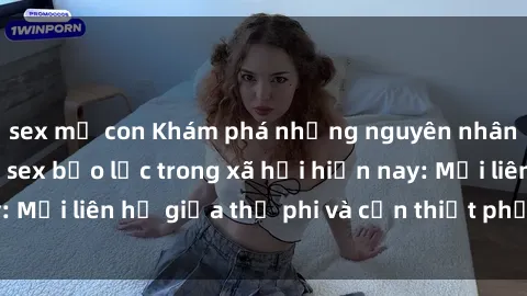 sex mẹ con Khám phá những nguyên nhân và hậu quả của sex bạo lực trong xã hội hiện nay: Mối liên hệ giữa thị phi và cần thiết phải ngăn chặn.