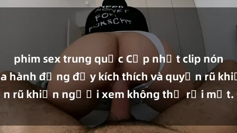 phim sex trung quốc Cập nhật clip nóng BDSM: Những pha hành động đầy kích thích và quyến rũ khiến người xem không thể rời mắt. Đừng bỏ lỡ!