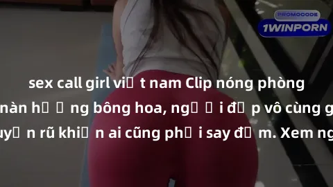 sex call girl việt nam Clip nóng phòng tắm: Hít thở nồng nàn hương bông hoa, người đẹp vô cùng gợi cảm và quyến rũ khiến ai cũng phải say đắm. Xem ngay để trải nghiệm điều đặc biệt!