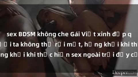 sex BDSM không che Gái Việt xinh đẹp quyến rũ khiến người ta không thể rời mắt, hứng khởi khi thực hiện sex ngoài trời đầy cảm xúc.