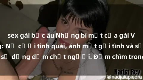 sex gái bắc âu Những bí mật của gái Việt Nam dâm đãng: Nụ cười tinh quái, ánh mắt gợi tình và sự dụng dẫm chết người. Đắm chìm trong vòng xoay đam mê!