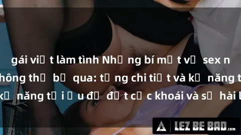 gái việt làm tình Những bí mật về sex người lớn mà bạn không thể bỏ qua: từng chi tiết và kỹ năng tối ưu để đạt cực khoái và sự hài lòng tối đa.