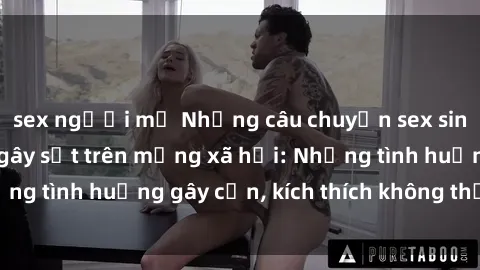 sex người mỹ Những câu chuyện sex sinh viên Việt Nam gây sốt trên mạng xã hội: Những tình huống gây cấn, kích thích không thể bỏ qua