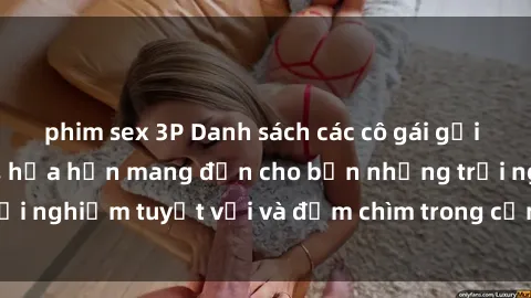 phim sex 3P Danh sách các cô gái gọi Việt Nam hấp dẫn, hứa hẹn mang đến cho bạn những trải nghiệm tuyệt vời và đắm chìm trong cảm xúc tuyệt vời.