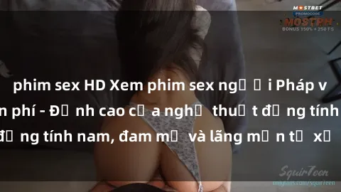phim sex HD Xem phim sex người Pháp vietsub online miễn phí - Đỉnh cao của nghệ thuật đồng tính nam, đam mỹ và lãng mạn từ xứ sở hoa hồng!