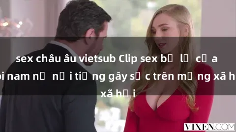 sex châu âu vietsub Clip sex bị lộ của đôi nam nữ nổi tiếng gây sốc trên mạng xã hội
