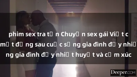 phim sex tra tấn Chuyện sex gái Việt có chồng: Những bí mật đằng sau cuộc sống gia đình đầy nhiệt huyết và cảm xúc