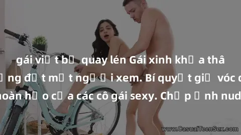 gái việt bị quay lén Gái xinh khỏa thân khoe dáng nóng bỏng đốt mắt người xem. Bí quyết giữ vóc dáng hoàn hảo của các cô gái sexy. Chụp ảnh nude tự tin không sợ lộ hàng.