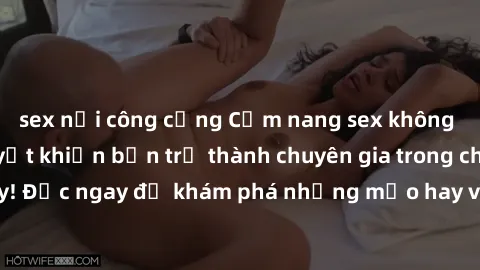 sex nơi công cộng Cẩm nang sex không che: Những bí quyết khiến bạn trở thành chuyên gia trong chuyện ấy! Đọc ngay để khám phá những mẹo hay và bí quyết tình dục không che.