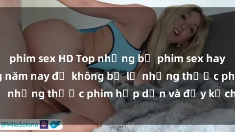 phim sex HD Top những bộ phim sex hay nhất nên xem trong năm nay để không bỏ lỡ những thước phim hấp dẫn và đầy kịch tính.