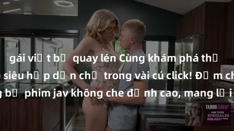 gái việt bị quay lén Cùng khám phá thế giới jav không che siêu hấp dẫn chỉ trong vài cú click! Đắm chìm trong những bộ phim jav không che đỉnh cao, mang lại trải nghiệm thú vị và đầy kích thích.