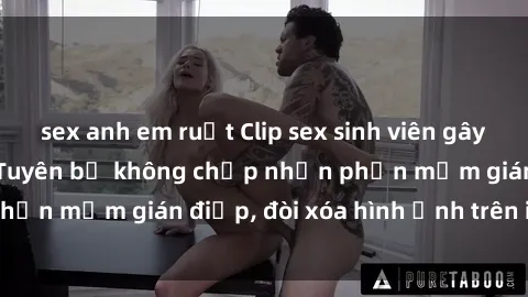sex anh em ruột Clip sex sinh viên gây sốt mạng xã hội: Tuyên bố không chấp nhận phần mềm gián điệp, đòi xóa hình ảnh trên internet