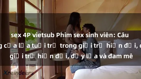 sex 4P vietsub Phim sex sinh viên: Câu chuyện nóng bỏng của lứa tuổi trẻ trong giới trẻ hiện đại, đầy lửa và đam mê