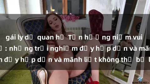 gái ly dị quan hệ Tận hưởng niềm vui của sex với gái trẻ: những trải nghiệm đầy hấp dẫn và mãnh liệt không thể bỏ lỡ
