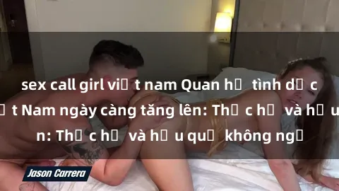 sex call girl việt nam Quan hệ tình dục của nữ sinh Việt Nam ngày càng tăng lên: Thực hư và hậu quả không ngờ