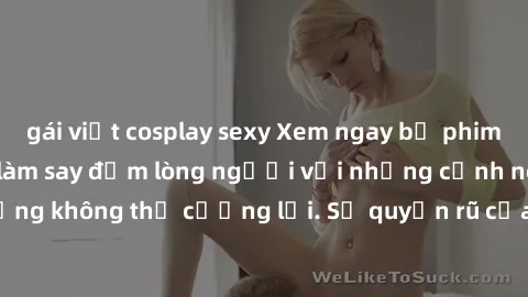 gái việt cosplay sexy Xem ngay bộ phim sex milf hot nhất, làm say đắm lòng người với những cảnh nóng bỏng không thể cưỡng lại. Sự quyến rũ của MILF sẽ khiến bạn mãnh liệt!