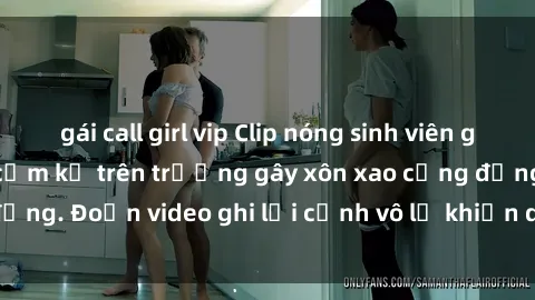 gái call girl vip Clip nóng sinh viên gây sốc: Hành động cấm kỵ trên trường gây xôn xao cộng đồng. Đoạn video ghi lại cảnh vô lễ khiến dư luận bức xúc.