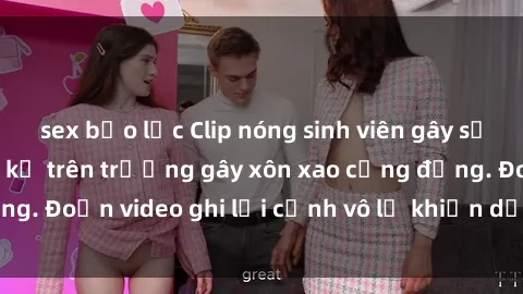 sex bạo lực Clip nóng sinh viên gây sốc: Hành động cấm kỵ trên trường gây xôn xao cộng đồng. Đoạn video ghi lại cảnh vô lễ khiến dư luận bức xúc.