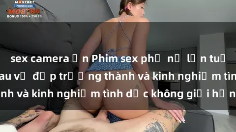 sex camera ẩn Phim sex phụ nữ lớn tuổi: Sức hút đằng sau vẻ đẹp trưởng thành và kinh nghiệm tình dục không giới hạn