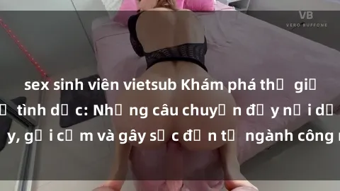sex sinh viên vietsub Khám phá thế giới của phim sex nô lệ tình dục: Những câu chuyện đầy nổi dậy, gợi cảm và gây sốc đến từ ngành công nghiệp giải trí đen tối