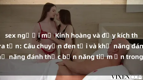 sex người mỹ Kinh hoàng và đầy kích thích với phim sex tra tấn: Câu chuyện đen tối và khả năng đánh thức bản năng tiềm ẩn trong con người