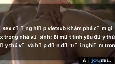 sex cưỡng hiếp vietsub Khám phá cảm giác mới mẻ với sex trong nhà vệ sinh: Bí mật tình yêu đầy thú vị và hấp dẫn để trải nghiệm trong đêm hôm nay!