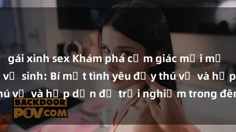 gái xinh sex Khám phá cảm giác mới mẻ với sex trong nhà vệ sinh: Bí mật tình yêu đầy thú vị và hấp dẫn để trải nghiệm trong đêm hôm nay!