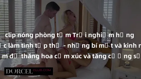 clip nóng phòng tắm Trải nghiệm hứng khởi cùng với việc làm tình tập thể - những bí mật và kinh nghiệm để thăng hoa cảm xúc và tăng cường sự gắn kết trong mối quan hệ
