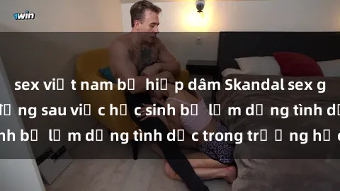 sex việt nam bị hiếp dâm Skandal sex giáo viên: Sự thật đằng sau việc học sinh bị lạm dụng tình dục trong trường học