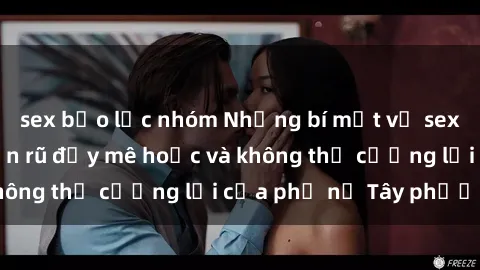 sex bạo lực nhóm Những bí mật về sex gái Tây: Sự quyến rũ đầy mê hoặc và không thể cưỡng lại của phụ nữ Tây phương