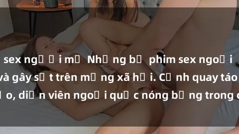 sex người mỹ Những bộ phim sex ngoại quốc nổi tiếng và gây sốt trên mạng xã hội. Cảnh quay táo bạo, diễn viên ngoại quốc nóng bỏng trong các tác phẩm đỉnh cao.