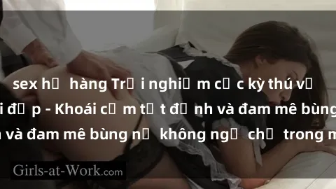 sex họ hàng Trải nghiệm cực kỳ thú vị khi làm tình với gái đẹp - Khoái cảm tột đỉnh và đam mê bùng nổ không ngờ chỉ trong một đêm!