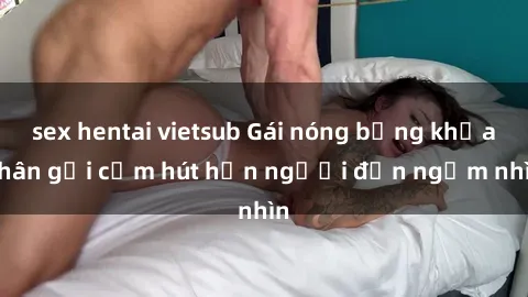 sex hentai vietsub Gái nóng bỏng khỏa thân gợi cảm hút hồn người đến ngắm nhìn
