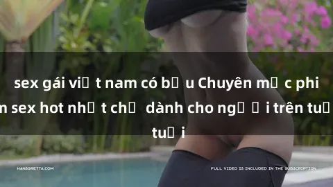 sex gái việt nam có bầu Chuyên mục phim sex hot nhất chỉ dành cho người trên tuổi