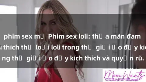 phim sex mỹ Phim sex loli: thỏa mãn đam mê của người yêu thích thể loại loli trong thế giới ảo đầy kích thích và quyến rũ.