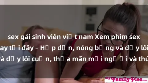 sex gái sinh viên việt nam Xem phim sex miễn phí online ngay tại đây – Hấp dẫn, nóng bỏng và đầy lôi cuốn, thỏa mãn mọi người và thú vui của bạn!