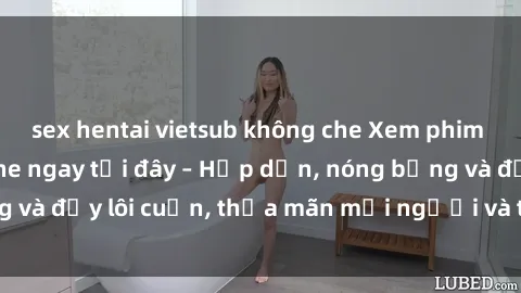sex hentai vietsub không che Xem phim sex miễn phí online ngay tại đây – Hấp dẫn, nóng bỏng và đầy lôi cuốn, thỏa mãn mọi người và thú vui của bạn!