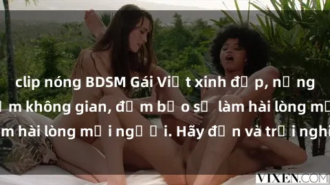 clip nóng BDSM Gái Việt xinh đẹp, nồng nàn làm tình say đắm không gian, đảm bảo sẽ làm hài lòng mọi người. Hãy đến và trải nghiệm ngay!