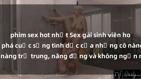 phim sex hot nhất Sex gái sinh viên hot nhất: Cùng khám phá cuộc sống tình dục của những cô nàng trẻ trung, năng động và không ngần ngại thử nghiệm!
