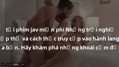 tải phim jav miễn phí Những trải nghiệm mới lạ với sex tập thể và cách thức truy cập vào hành lang đam mê của bạn. Hãy khám phá những khoái cảm đầy kích thích với tập thể hấp dẫn!