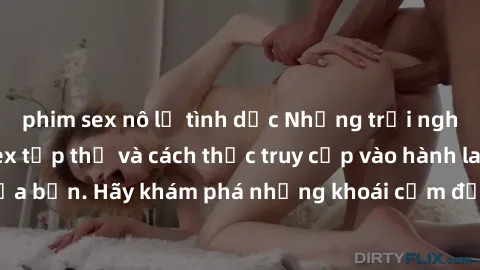 phim sex nô lệ tình dục Những trải nghiệm mới lạ với sex tập thể và cách thức truy cập vào hành lang đam mê của bạn. Hãy khám phá những khoái cảm đầy kích thích với tập thể hấp dẫn!