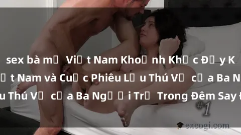 sex bà mẹ Việt Nam Khoảnh Khắc Đầy Kịch Tính: Sex  Việt Nam và Cuộc Phiêu Lưu Thú Vị của Ba Người Trẻ Trong Đêm Say Đắm