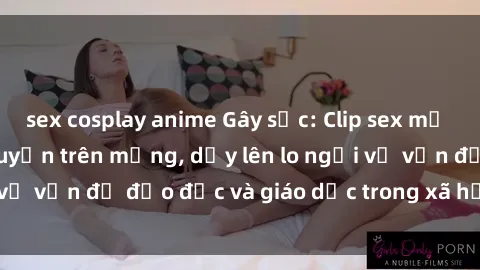sex cosplay anime Gây sốc: Clip sex mẹ con Việt Nam lan truyền trên mạng, dấy lên lo ngại về vấn đề đạo đức và giáo dục trong xã hội hiện nay.