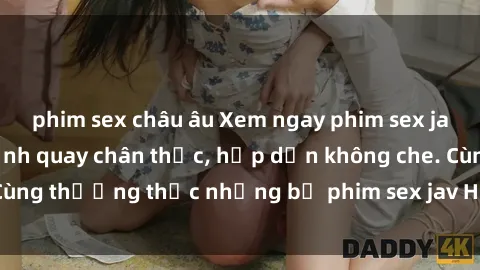 phim sex châu âu Xem ngay phim sex jav HD với những cảnh quay chân thực, hấp dẫn không che. Cùng thưởng thức những bộ phim sex jav HD hot nhất hiện nay!